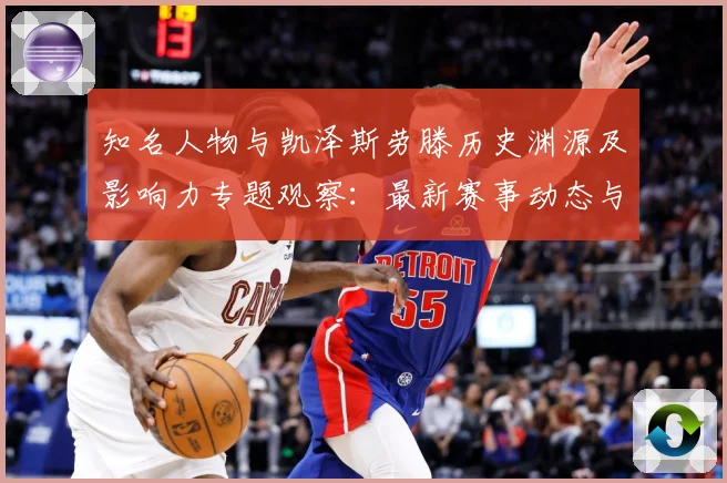 知名人物与凯泽斯劳滕历史渊源及影响力专题观察：最新赛事动态与深度分析