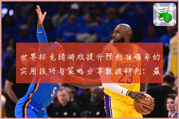 世界杯竞猜游戏提升预测准确率的实用技巧与策略分享数据研判：最新赛事动态与深度分析