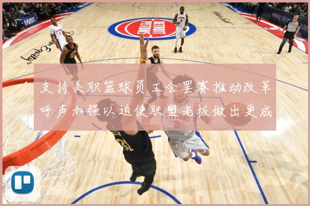 支持美职篮球员工会罢赛推动改革呼声加强以迫使联盟老板做出更成长观察：最新赛事动态与深度分析