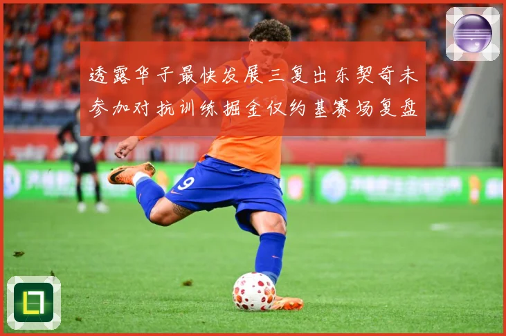 透露华子最快发展三复出东契奇未参加对抗训练掘金仅约基赛场复盘：最新赛事动态与深度分析