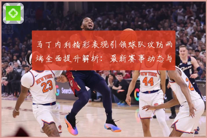 马丁内利精彩表现引领球队攻防两端全面提升解析：最新赛事动态与深度分析