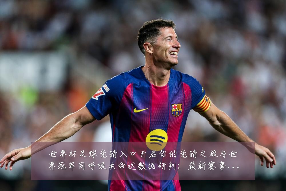世界杯足球竞猜入口开启你的竞猜之旅与世界冠军同呼吸共命运数据研判:最新赛事动态与深度分析