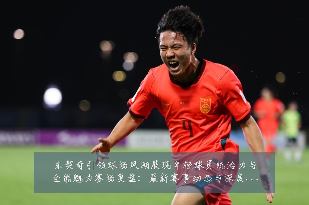 东契奇引领球场风潮展现年轻球员统治力与全能魅力赛场复盘:最新赛事动态与深度分析