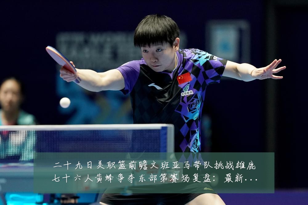 二十九日美职篮前瞻文班亚马带队挑战雄鹿七十六人黄蜂争夺东部第赛场复盘:最新赛事动态与深度分析