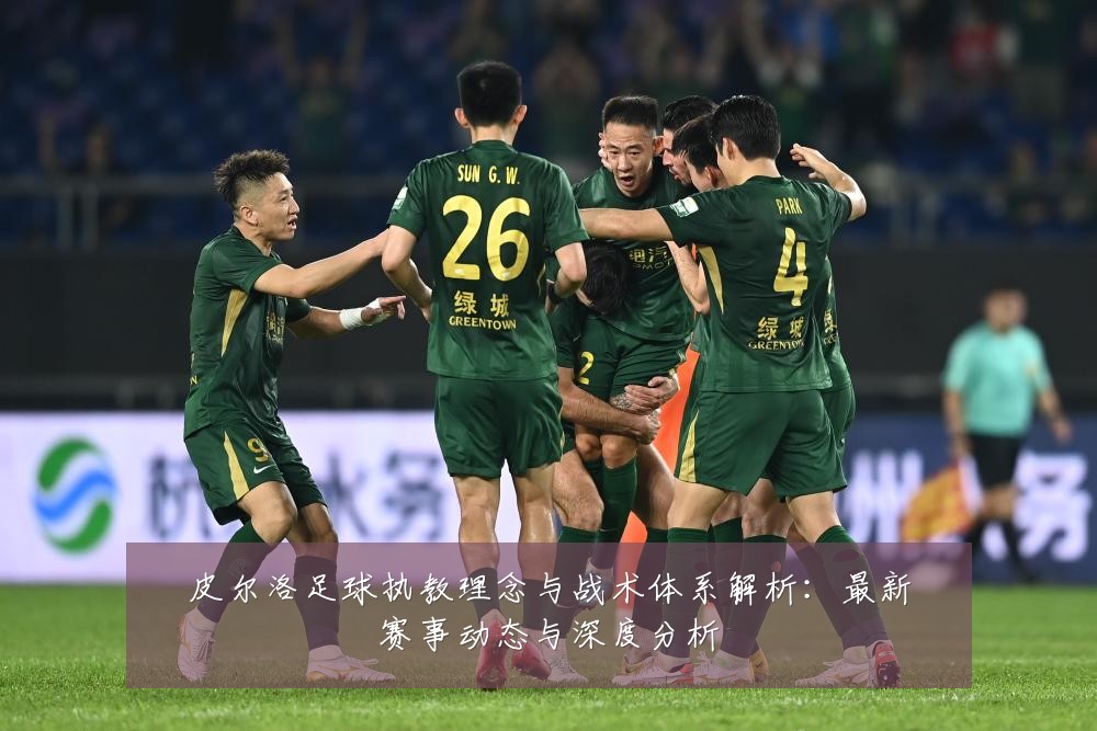 皮尔洛足球执教理念与战术体系解析：最新赛事动态与深度分析