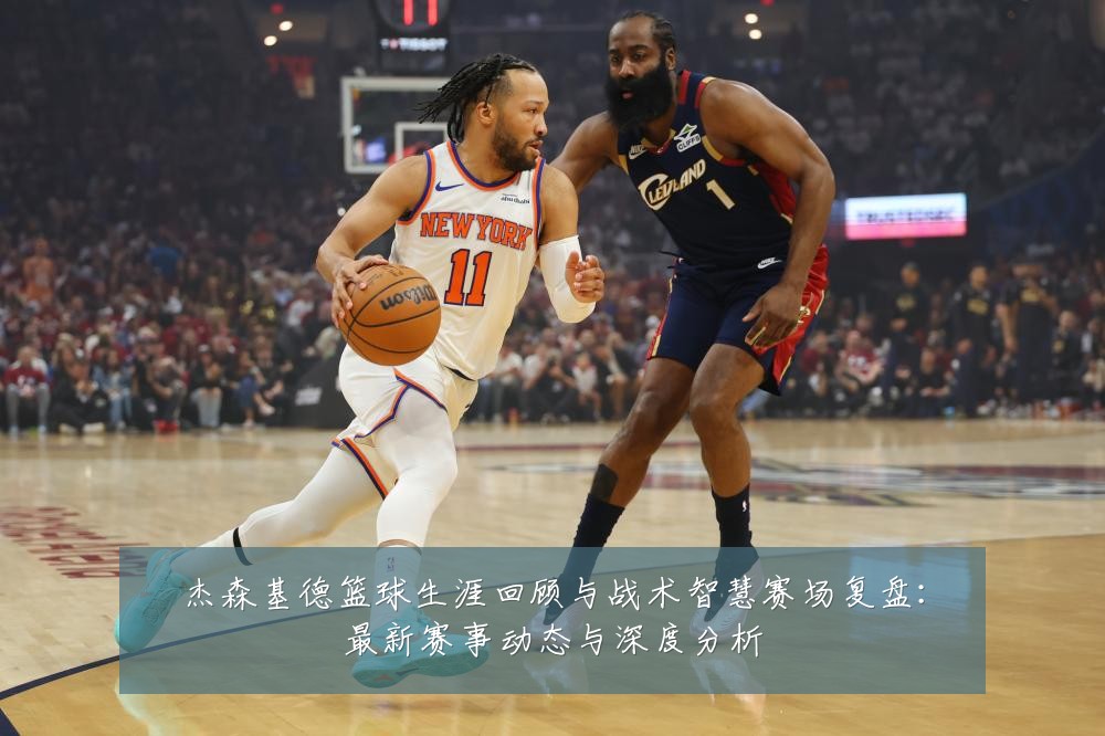 杰森基德篮球生涯回顾与战术智慧赛场复盘:最新赛事动态与深度分析