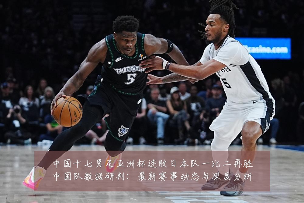 中国十七男足亚洲杯连败日本队一比二再胜中国队数据研判:最新赛事动态与深度分析