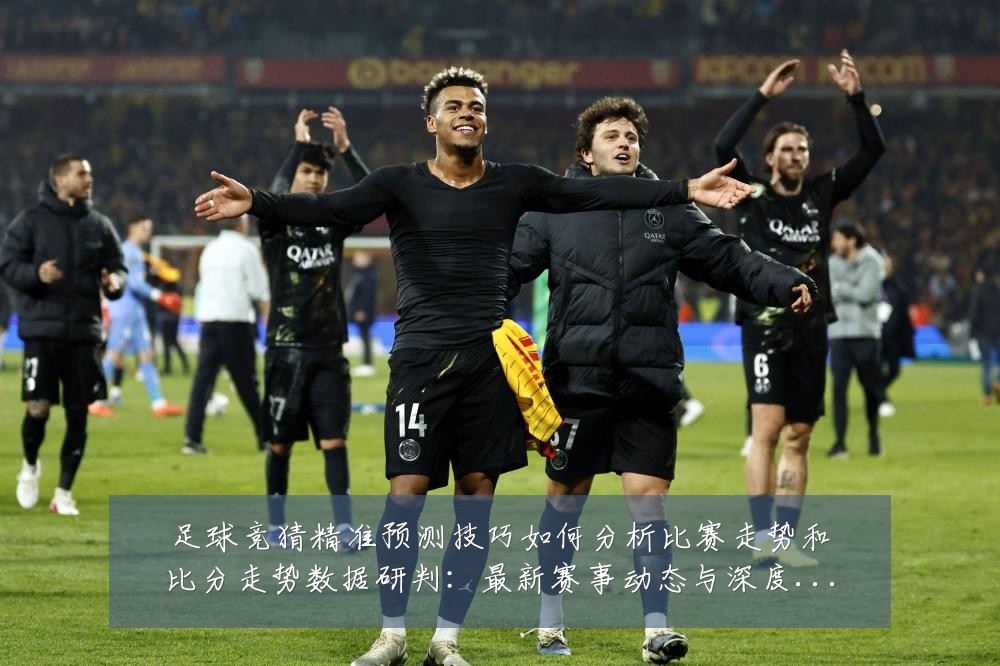 足球竞猜精准预测技巧如何分析比赛走势和比分走势数据研判:最新赛事动态与深度分析